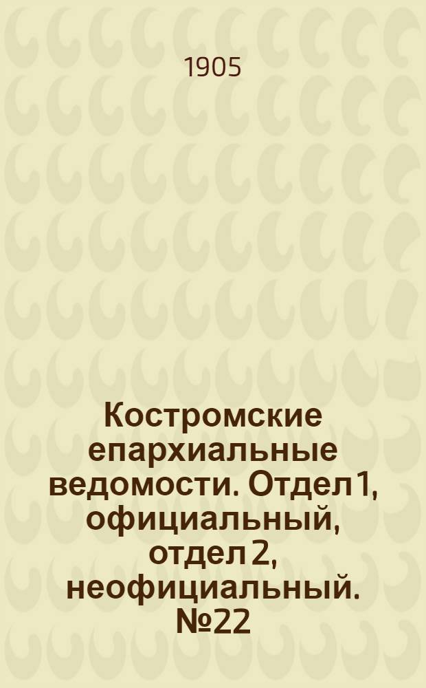 Костромские епархиальные ведомости. Отдел 1, официальный, отдел 2, неофициальный. № 22 (15 ноября 1905 г.)