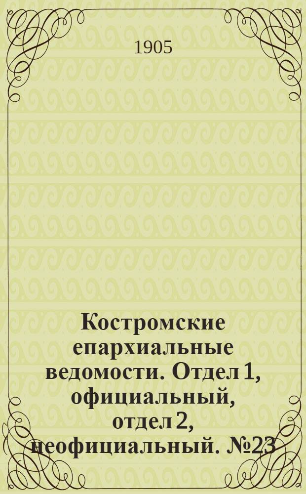 Костромские епархиальные ведомости. Отдел 1, официальный, отдел 2, неофициальный. № 23 (1 декабря 1905 г.)