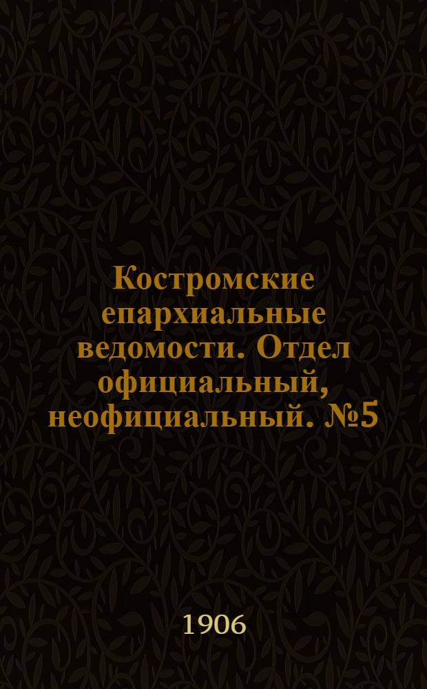 Костромские епархиальные ведомости. Отдел официальный, неофициальный. № 5 (1 марта 1906 г.)