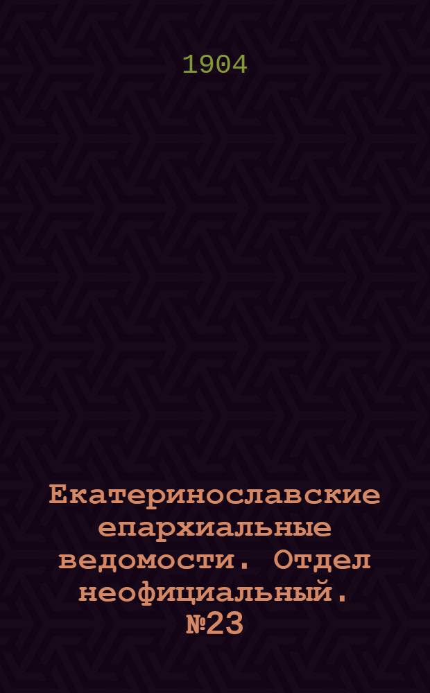 Екатеринославские епархиальные ведомости. Отдел неофициальный. № 23 (11 августа 1904 г.)