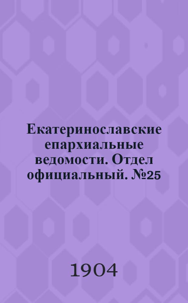 Екатеринославские епархиальные ведомости. Отдел официальный. № 25 (1 сентября 1904 г.)
