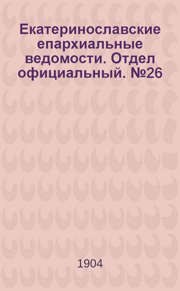 Екатеринославские епархиальные ведомости. Отдел официальный. № 26 (11 сентября 1904 г.)