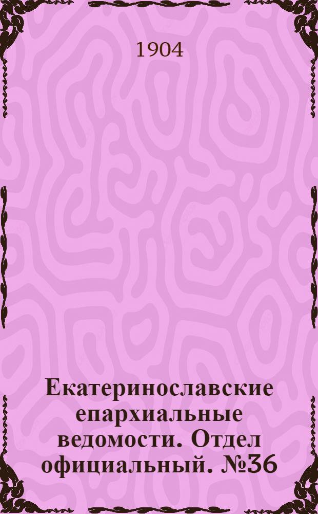 Екатеринославские епархиальные ведомости. Отдел официальный. № 36 (21 декабря 1904 г.)