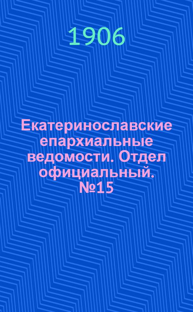 Екатеринославские епархиальные ведомости. Отдел официальный. № 15 (21 мая 1906 г.)