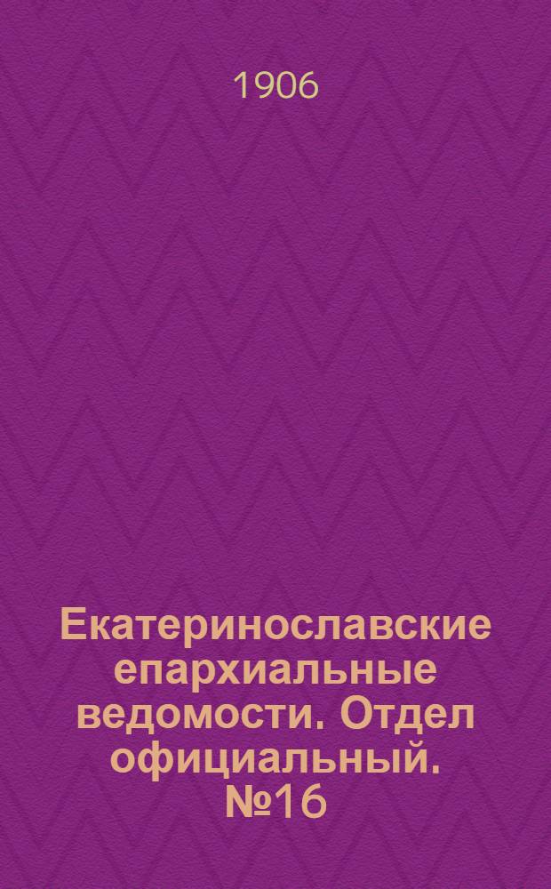 Екатеринославские епархиальные ведомости. Отдел официальный. № 16 (1 июня 1906 г.)