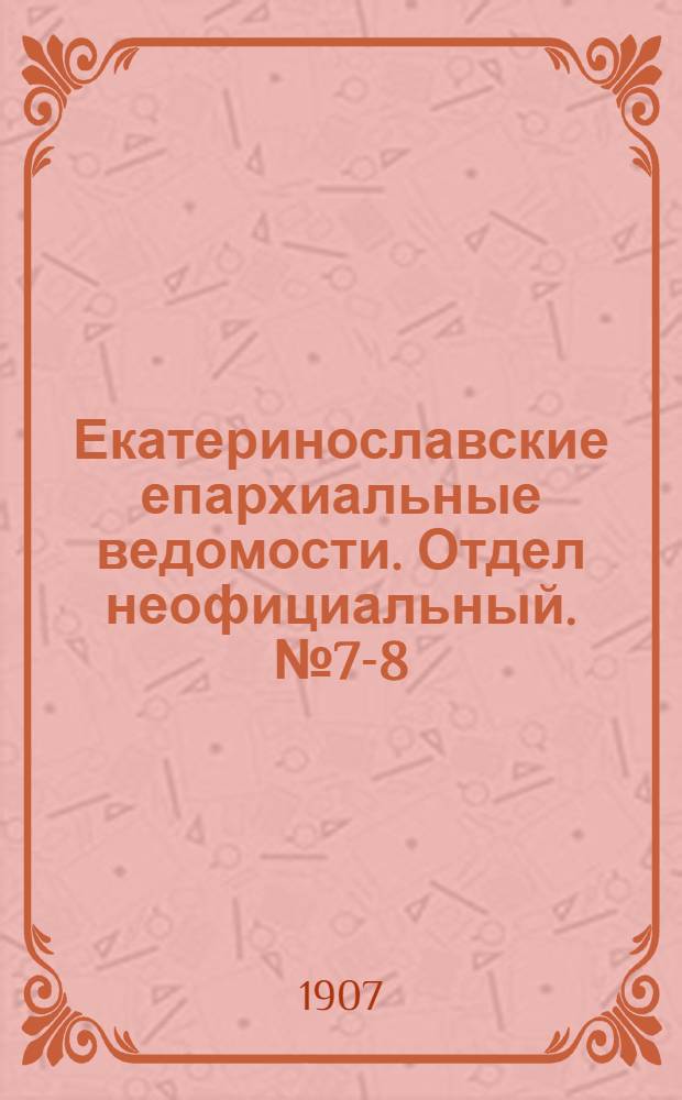 Екатеринославские епархиальные ведомости. Отдел неофициальный. № 7-8 (11 марта 1907 г.)