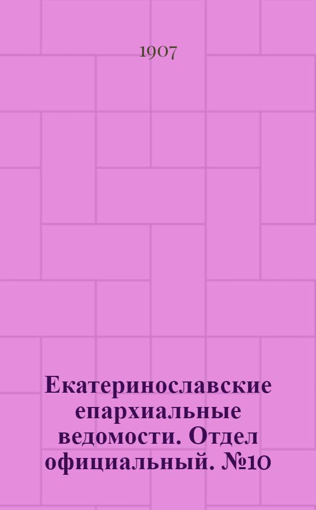 Екатеринославские епархиальные ведомости. Отдел официальный. № 10 (1 апреля 1907 г.)