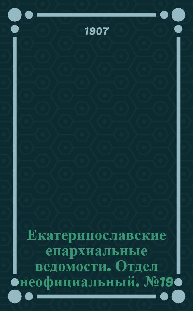 Екатеринославские епархиальные ведомости. Отдел неофициальный. № 19 (1 июля 1907 г.)
