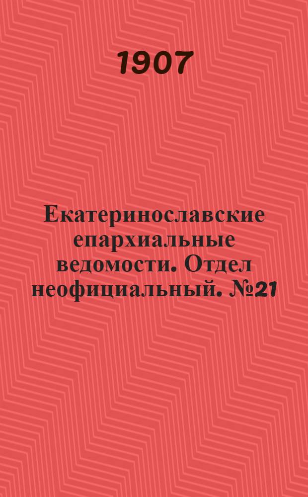 Екатеринославские епархиальные ведомости. Отдел неофициальный. № 21 (21 июля 1907 г.)