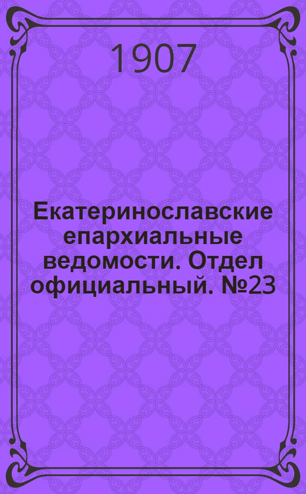 Екатеринославские епархиальные ведомости. Отдел официальный. № 23 (11 августа 1907 г.)