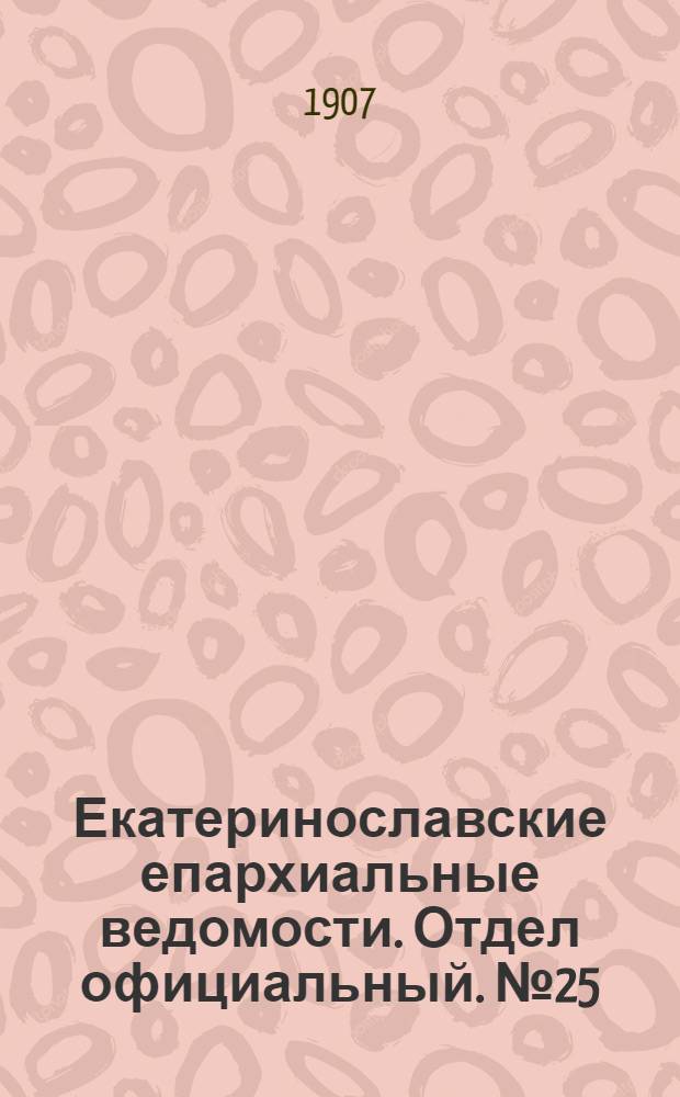 Екатеринославские епархиальные ведомости. Отдел официальный. № 25 (1 сентября 1907 г.)