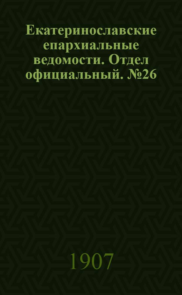 Екатеринославские епархиальные ведомости. Отдел официальный. № 26 (11 сентября 1907 г.)