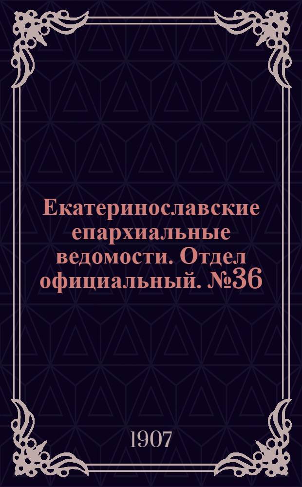 Екатеринославские епархиальные ведомости. Отдел официальный. № 36 (21 декабря 1907 г.)