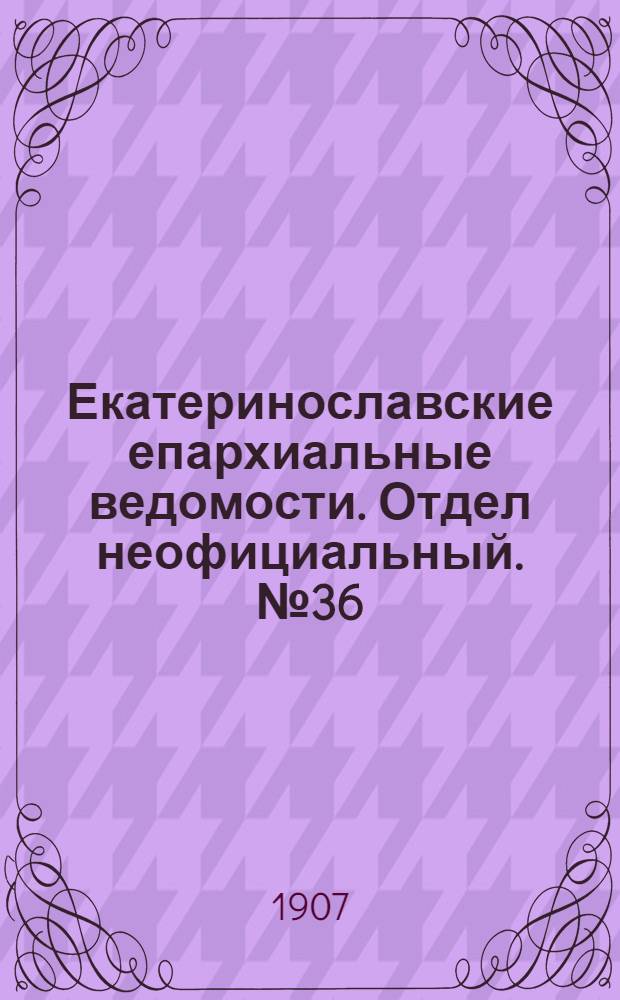 Екатеринославские епархиальные ведомости. Отдел неофициальный. № 36 (21 декабря 1907 г.)