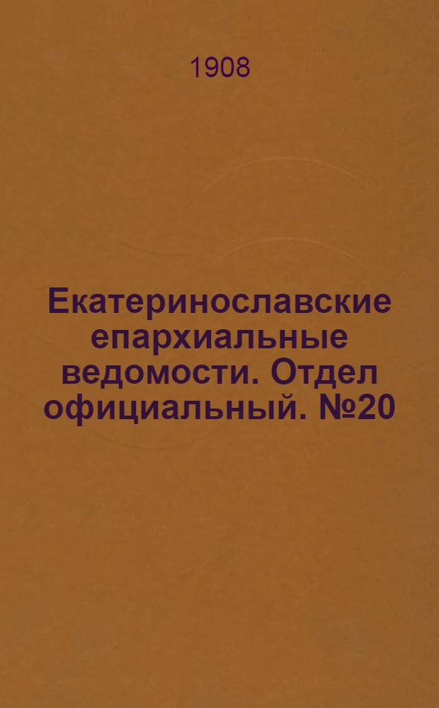 Екатеринославские епархиальные ведомости. Отдел официальный. № 20 (11 июля 1908 г.)