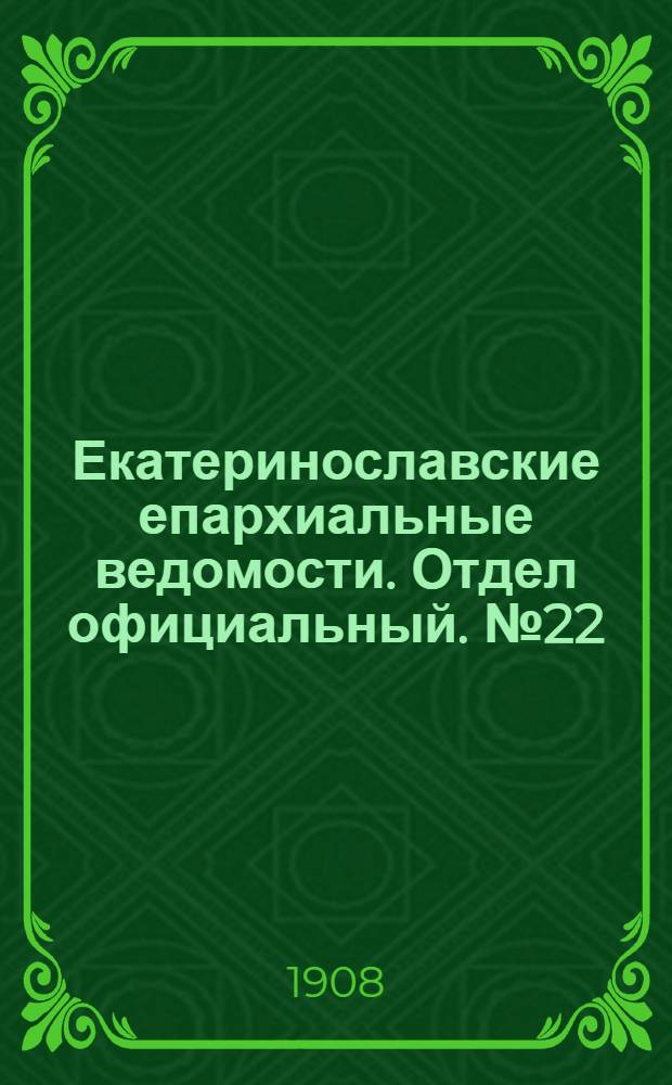 Екатеринославские епархиальные ведомости. Отдел официальный. № 22 (1 августа 1908 г.)