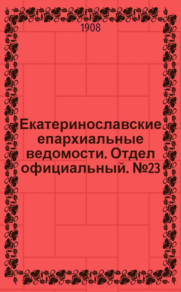 Екатеринославские епархиальные ведомости. Отдел официальный. № 23 (11 августа 1908 г.)