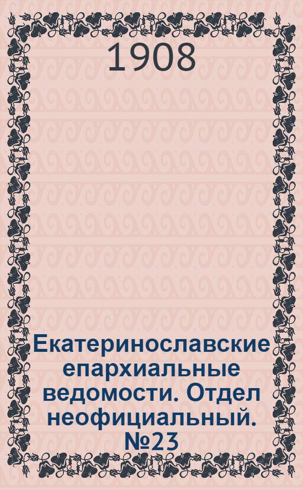 Екатеринославские епархиальные ведомости. Отдел неофициальный. № 23 (11 августа 1908 г.)