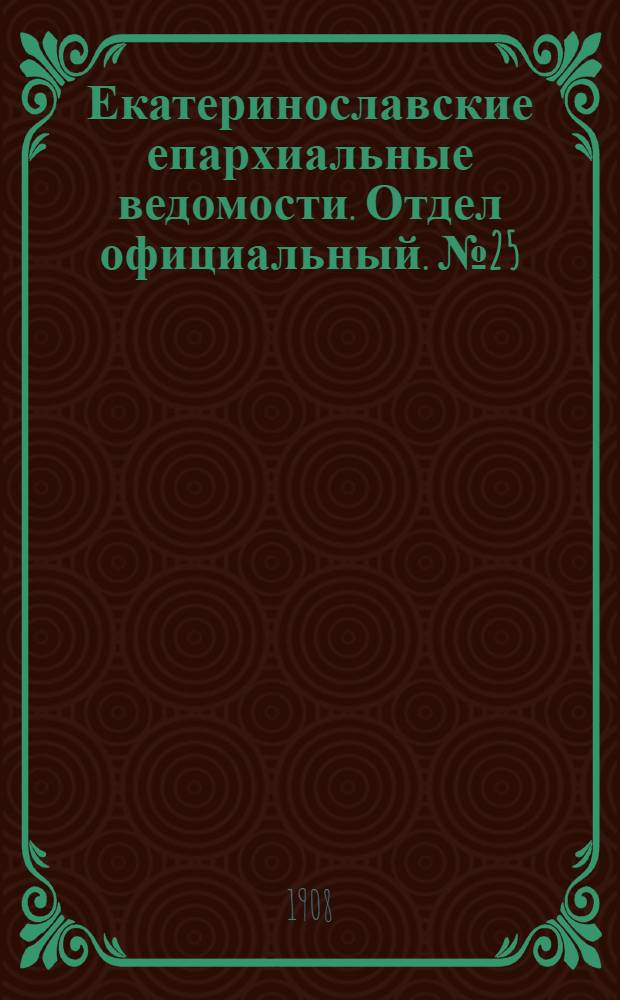 Екатеринославские епархиальные ведомости. Отдел официальный. № 25 (1 сентября 1908 г.)