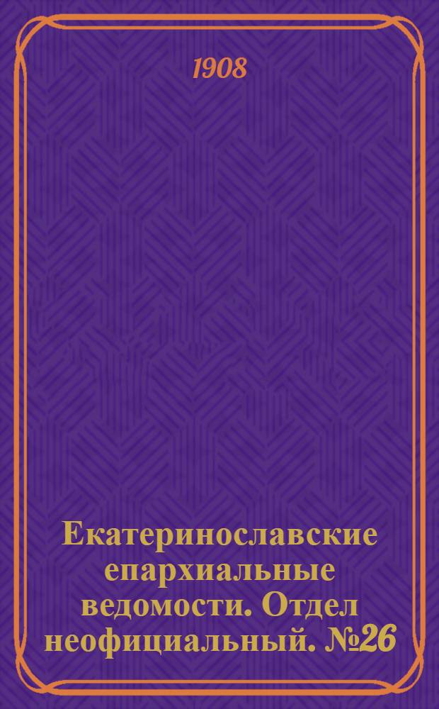 Екатеринославские епархиальные ведомости. Отдел неофициальный. № 26 (11 сентября 1908 г.)