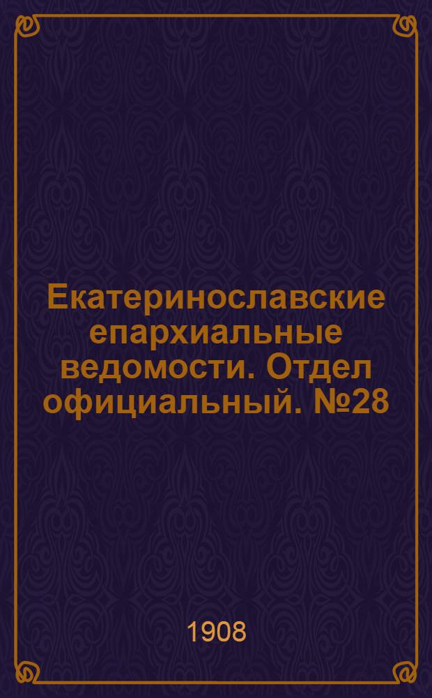 Екатеринославские епархиальные ведомости. Отдел официальный. № 28 (1 октября 1908 г.)