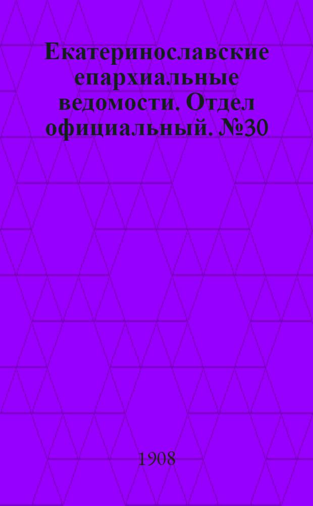 Екатеринославские епархиальные ведомости. Отдел официальный. № 30 (21 октября 1908 г.)