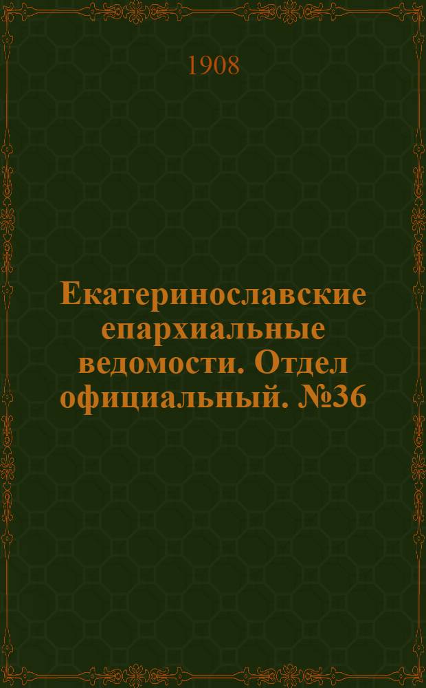 Екатеринославские епархиальные ведомости. Отдел официальный. № 36 (21 декабря 1908 г.)