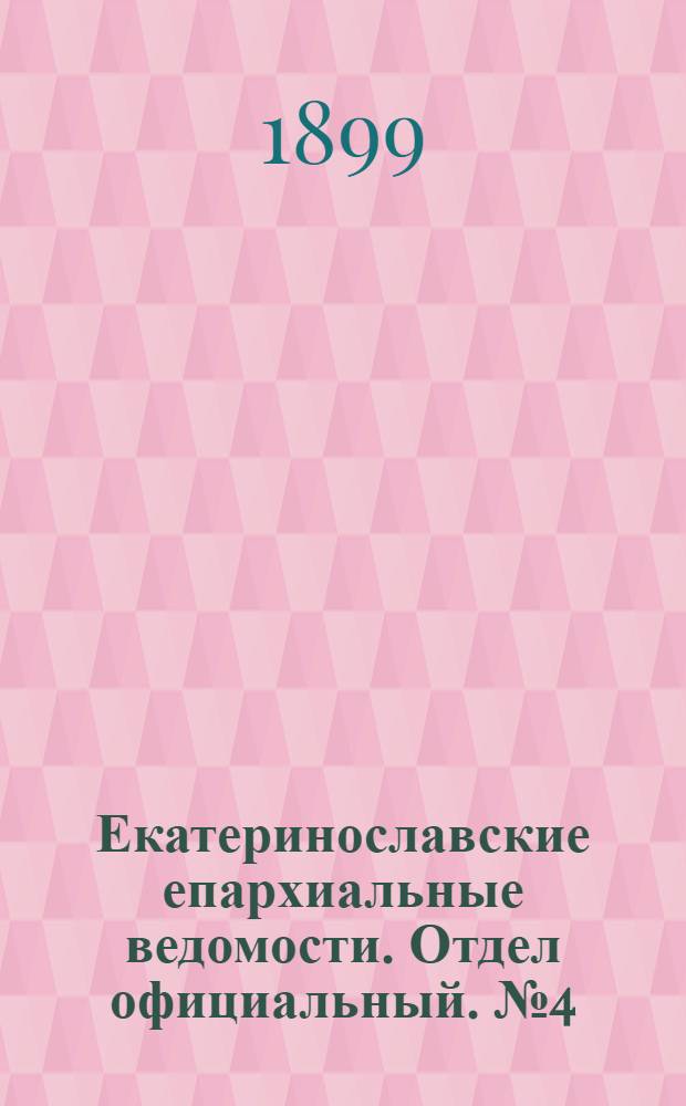 Екатеринославские епархиальные ведомости. Отдел официальный. № 4 (1 февраля 1899 г.)