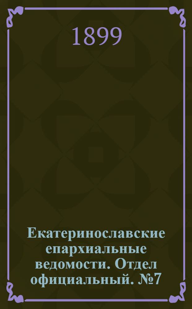 Екатеринославские епархиальные ведомости. Отдел официальный. № 7 (1 марта 1899 г.)