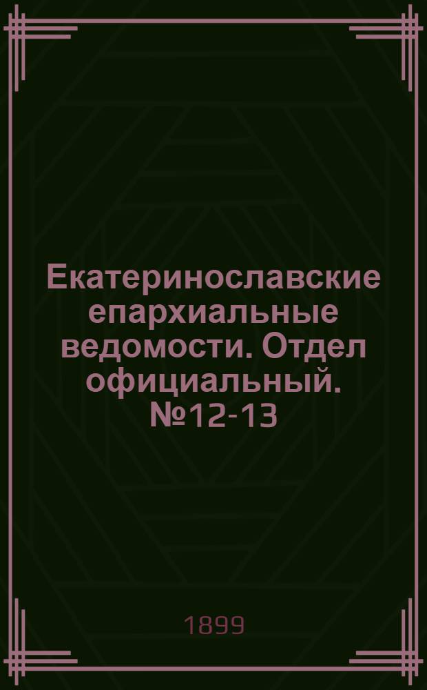 Екатеринославские епархиальные ведомости. Отдел официальный. № 12-13 (21 апреля - 1 мая 1899 г.)