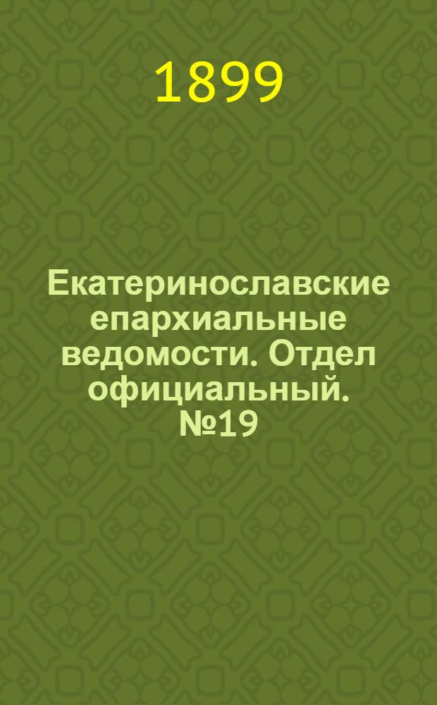 Екатеринославские епархиальные ведомости. Отдел официальный. № 19 (1 июля 1899 г.)
