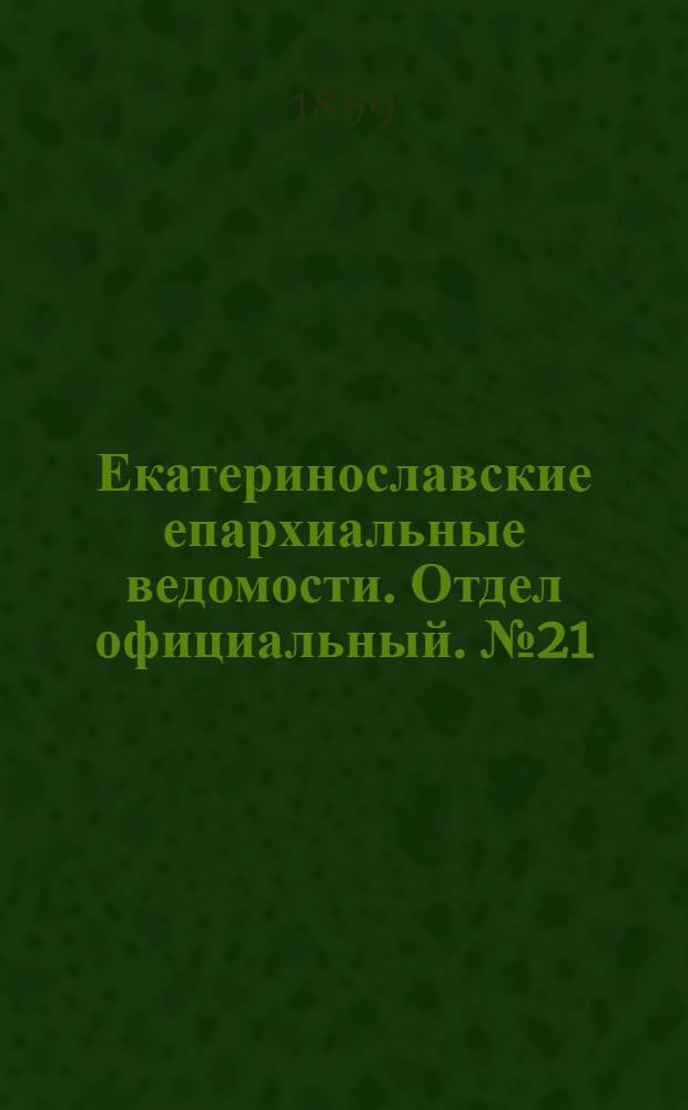 Екатеринославские епархиальные ведомости. Отдел официальный. № 21 (21 июля 1899 г.)