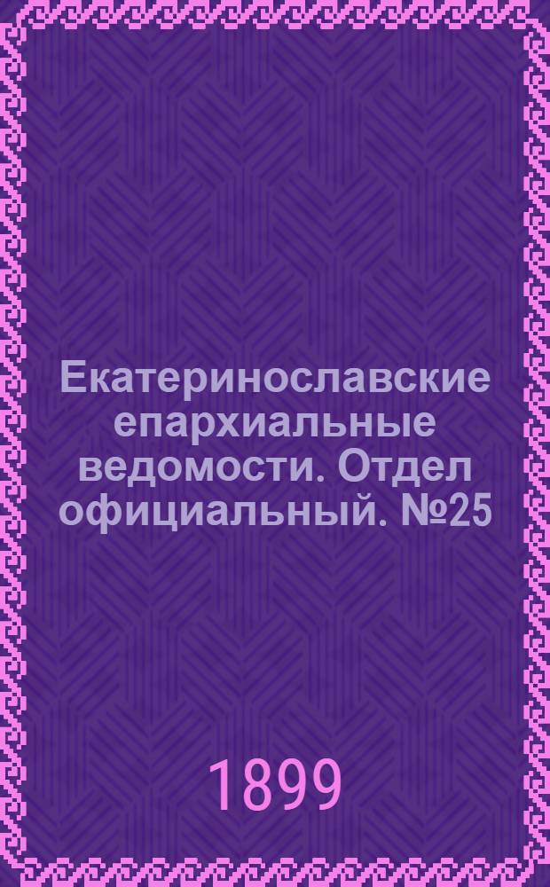Екатеринославские епархиальные ведомости. Отдел официальный. № 25 (1 сентября 1899 г.)