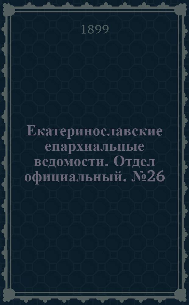 Екатеринославские епархиальные ведомости. Отдел официальный. № 26 (11 сентября 1899 г.)