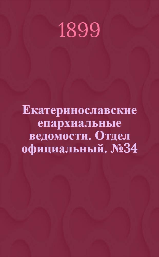 Екатеринославские епархиальные ведомости. Отдел официальный. № 34 (1 декабря 1899 г.)