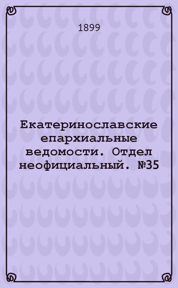 Екатеринославские епархиальные ведомости. Отдел неофициальный. № 35 (11 декабря 1899 г.)