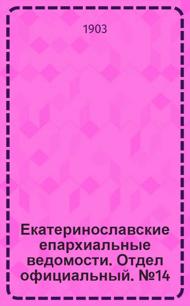 Екатеринославские епархиальные ведомости. Отдел официальный. № 14 (11 мая 1903 г.)