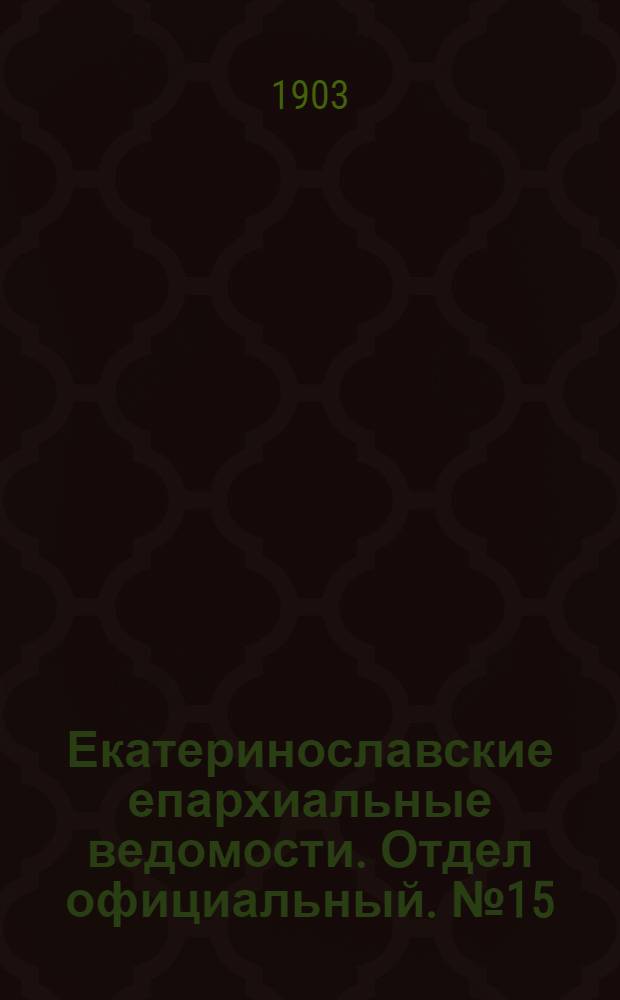 Екатеринославские епархиальные ведомости. Отдел официальный. № 15 (21 мая 1903 г.)
