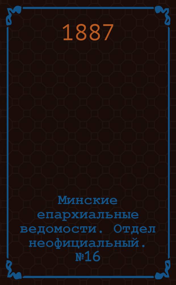 Минские епархиальные ведомости. Отдел неофициальный. № 16 (15 августа 1887 г.)