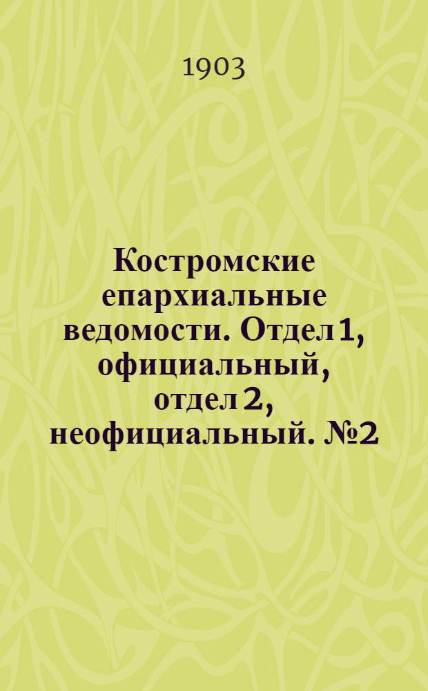 Костромские епархиальные ведомости. Отдел 1, официальный, отдел 2, неофициальный. № 2 (15 января 1903 г.)