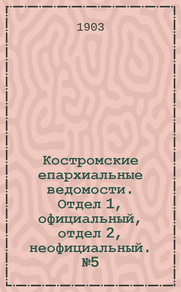 Костромские епархиальные ведомости. Отдел 1, официальный, отдел 2, неофициальный. № 5 (1 марта 1903 г.)