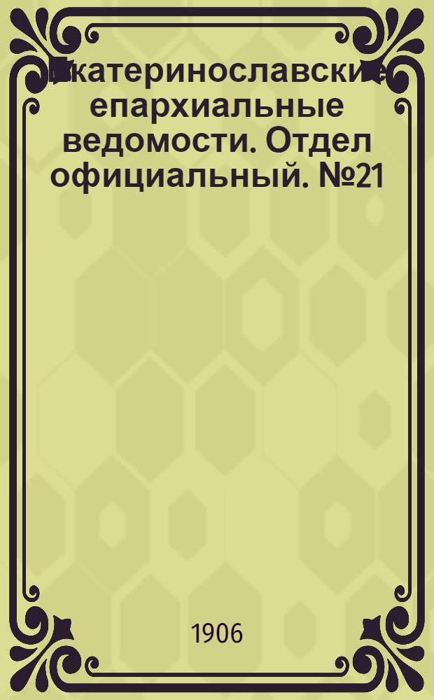 Екатеринославские епархиальные ведомости. Отдел официальный. № 21 (21 июля 1906 г.)