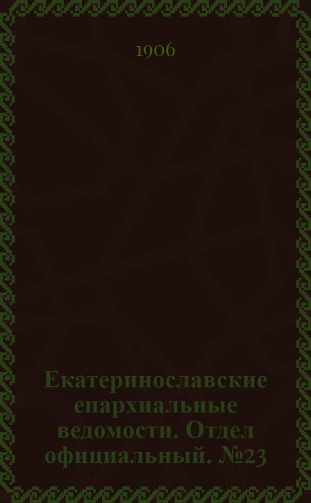 Екатеринославские епархиальные ведомости. Отдел официальный. № 23 (11 августа 1906 г.)