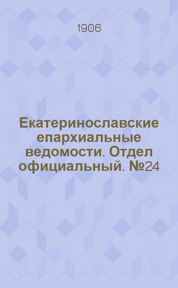 Екатеринославские епархиальные ведомости. Отдел официальный. № 24 (21 августа 1906 г.)