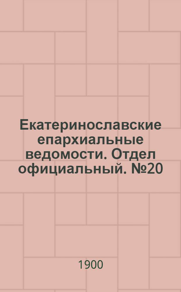 Екатеринославские епархиальные ведомости. Отдел официальный. № 20 (11 июля 1900 г.)