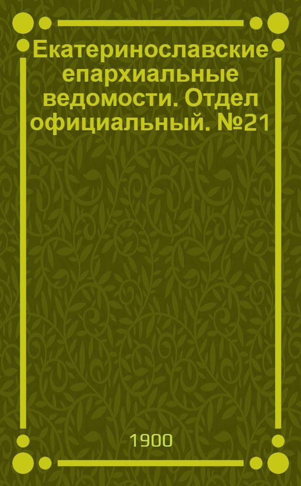 Екатеринославские епархиальные ведомости. Отдел официальный. № 21 (21 июля 1900 г.)