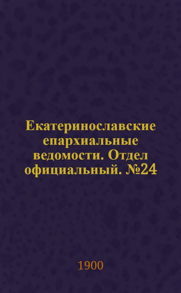 Екатеринославские епархиальные ведомости. Отдел официальный. № 24 (21 августа 1900 г.)