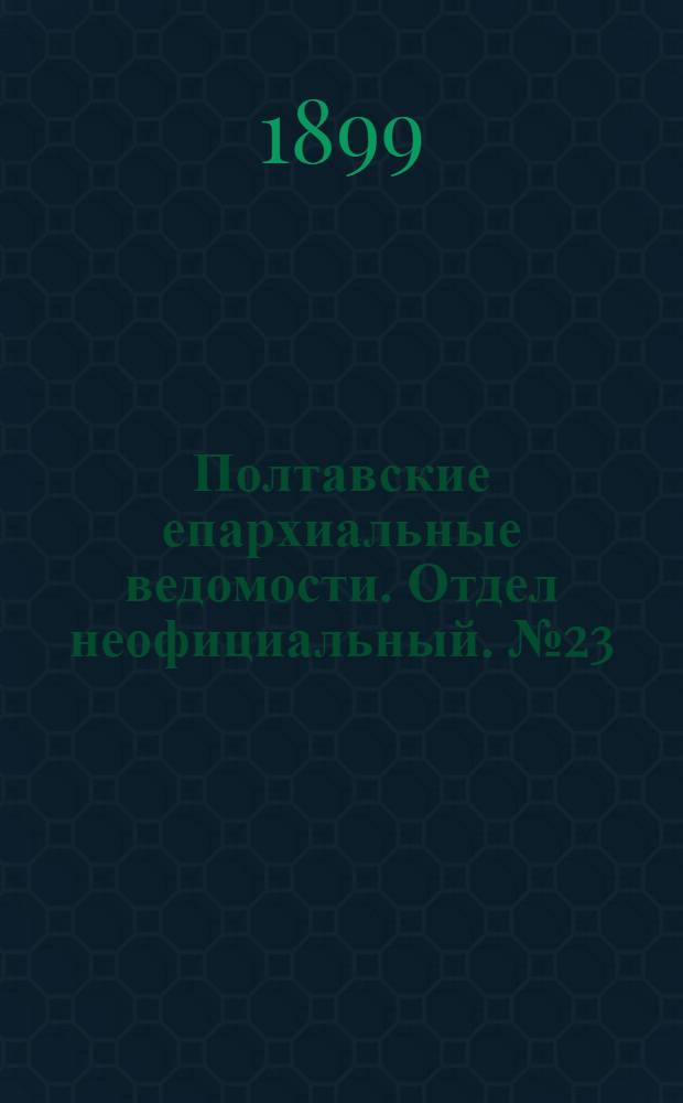 Полтавские епархиальные ведомости. Отдел неофициальный. № 23 (10 августа 1899 г.)
