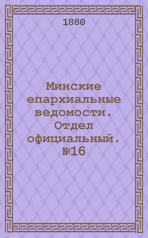 Минские епархиальные ведомости. Отдел официальный. № 16 (15 августа 1880 г.)