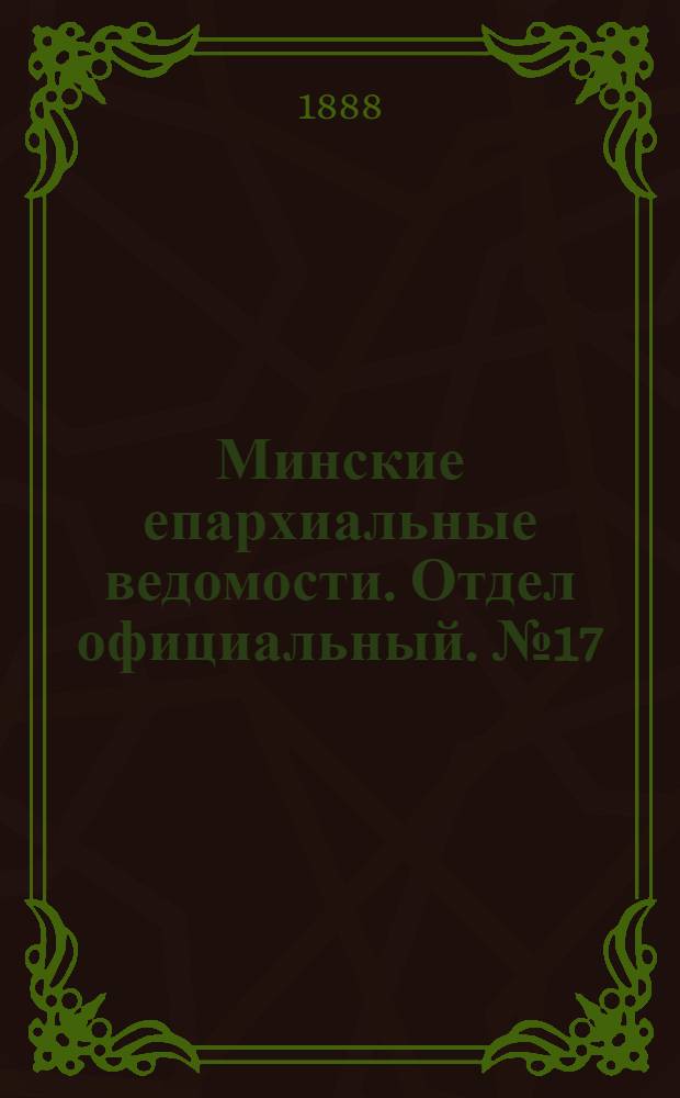 Минские епархиальные ведомости. Отдел официальный. № 17 (1 сентября 1888 г.)
